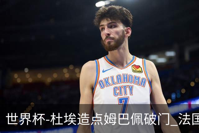 世界杯-杜埃造点姆巴佩破门 法国1-0巴拉圭将战摩洛哥