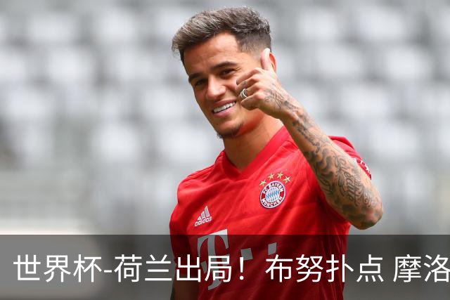 世界杯-荷兰出局！布努扑点 摩洛哥点球战总分4-3进16强
