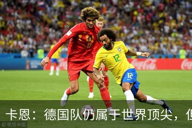 卡恩：德国队仍属于世界顶尖，但跟法国和西班牙比还是稍逊一筹