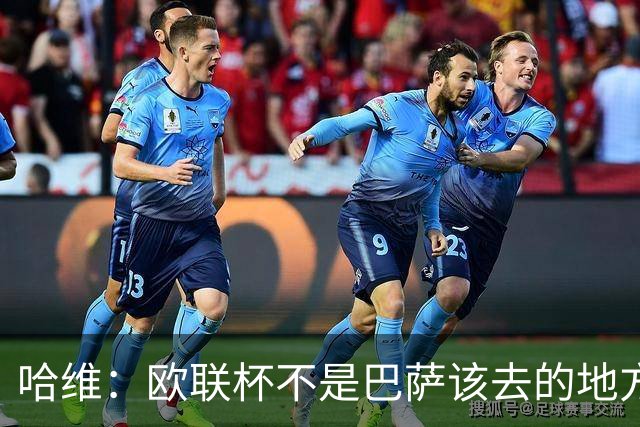 哈维：欧联杯不是巴萨该去的地方 但我们必须夺冠