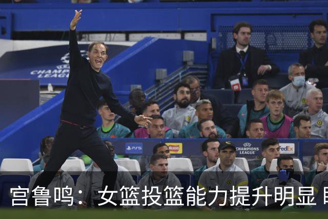宫鲁鸣：女篮投篮能力提升明显 盼海外球员尽早归队