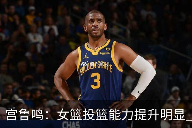 宫鲁鸣：女篮投篮能力提升明显 盼海外球员尽早归队