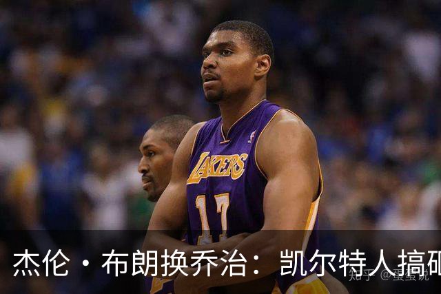 杰伦·布朗换乔治：凯尔特人搞砸了双杰时代