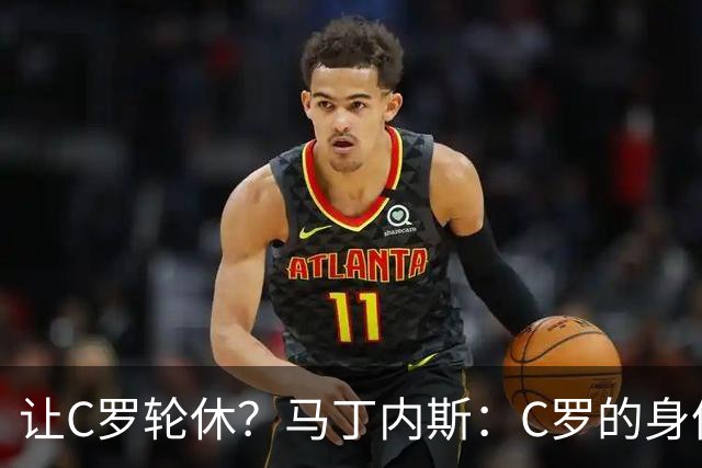 让C罗轮休？马丁内斯：C罗的身体状态不是问题，会根据信息做决定