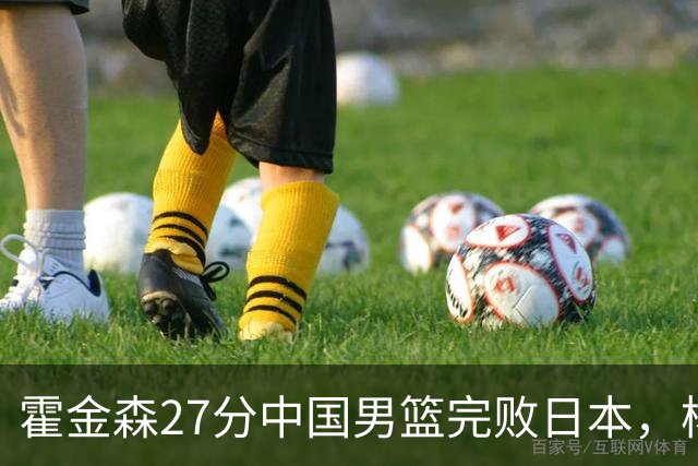 霍金森27分中国男篮完败日本，杨瀚森被完爆不值得托付