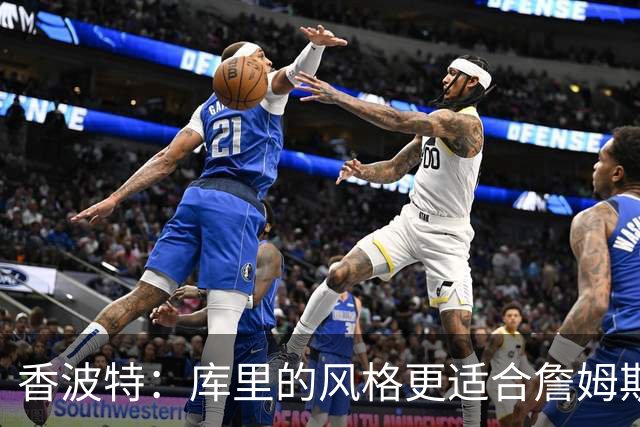 香波特：库里的风格更适合詹姆斯 他跟哈登&米切尔球权不够分