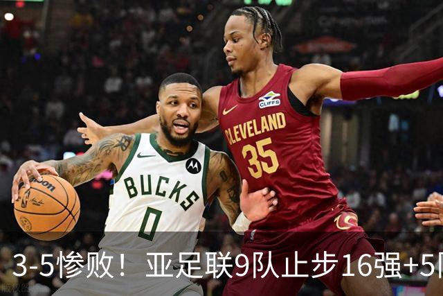 3-5惨败！亚足联9队止步16强+5队垫底出局，国足静待28年晋级契机